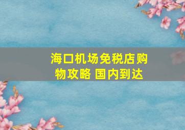 海口机场免税店购物攻略 国内到达